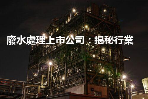 廢水處理上市公司：揭秘行業(yè)巨頭的綠色奇跡！
